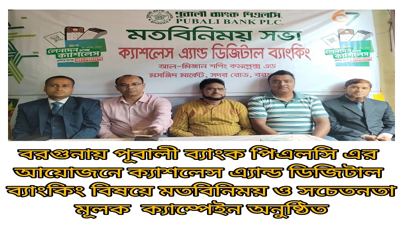 বরগুনায় পূবালী ব্যাংক পিএলসি এর আয়োজনে ক্যাশলেস এ্যান্ড ডিজিটাল ব্যাংকিং বিষয়ে মতবিনিময়